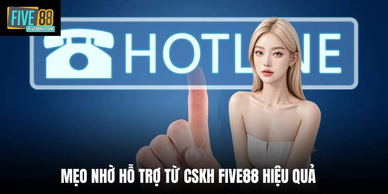 Mẹo nhờ hỗ trợ từ CSKH Five88 hiệu quả